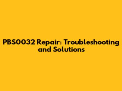 PBS0032 Repair: Troubleshooting and Solutions