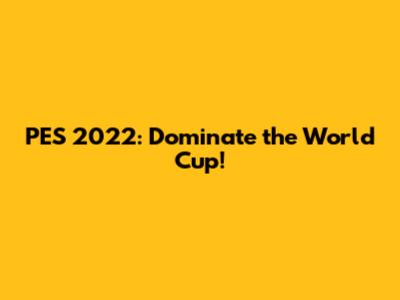 PES 2022: Dominate the World Cup!