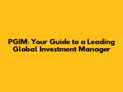 PGIM: Your Guide to a Leading Global Investment Manager
