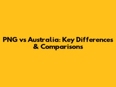PNG vs Australia: Key Differences & Comparisons