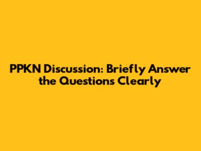 PPKN Discussion: Briefly Answer the Questions Clearly