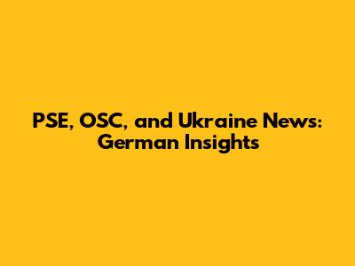PSE, OSC, and Ukraine News: German Insights