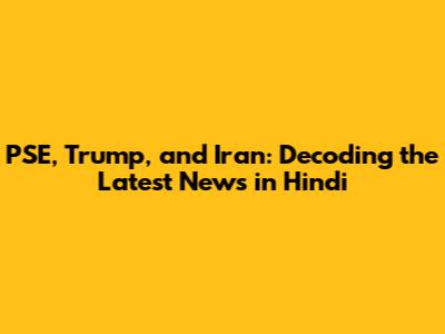 PSE, Trump, and Iran: Decoding the Latest News in Hindi