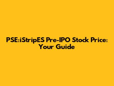 PSE:iStripES Pre-IPO Stock Price: Your Guide