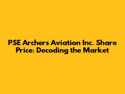 PSE Archer's Aviation Inc. Share Price: Decoding the Market