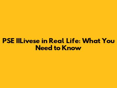 PSE IILivese in Real Life: What You Need to Know