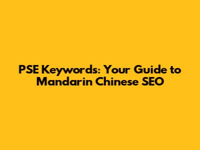 PSE Keywords: Your Guide to Mandarin Chinese SEO