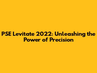 PSE Levitate 2022: Unleashing the Power of Precision