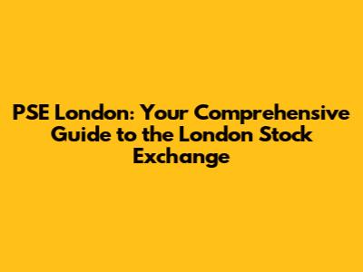 PSE London: Your Comprehensive Guide to the London Stock Exchange