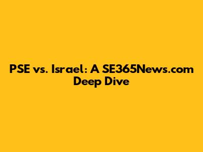 PSE vs. Israel: A SE365News.com Deep Dive