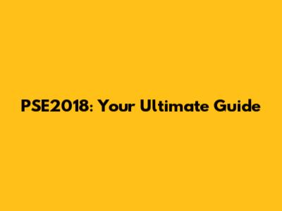 PSE2018: Your Ultimate Guide