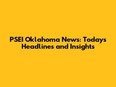 PSEI Oklahoma News: Today's Headlines and Insights