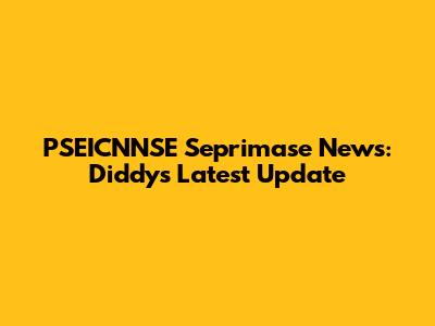 PSEICNNSE Seprimase News: Diddy's Latest Update