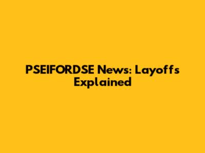 PSEIFORDSE News: Layoffs Explained