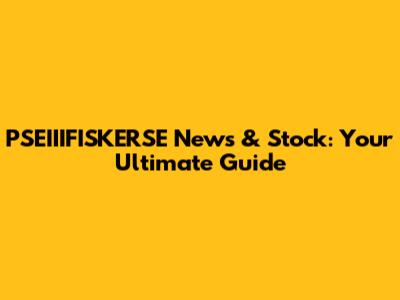 PSEIIIFISKERSE News & Stock: Your Ultimate Guide