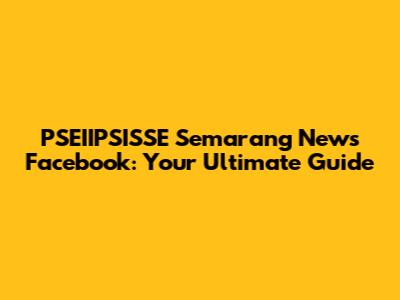 PSEIIPSISSE Semarang News Facebook: Your Ultimate Guide