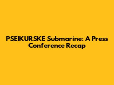 PSEIKURSKE Submarine: A Press Conference Recap