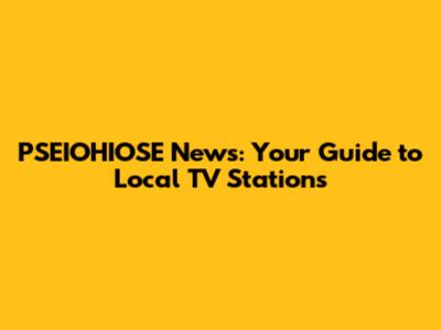 PSEIOHIOSE News: Your Guide to Local TV Stations