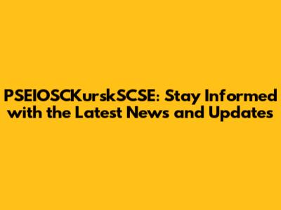 PSEIOSCKurskSCSE: Stay Informed with the Latest News and Updates