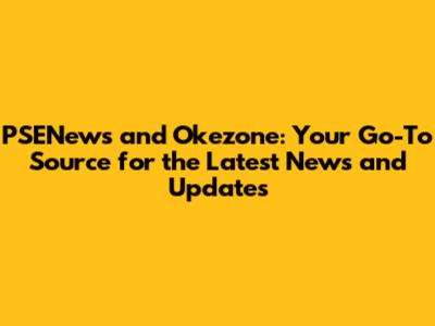 PSENews and Okezone: Your Go-To Source for the Latest News and Updates