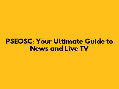 PSEOSC: Your Ultimate Guide to News and Live TV