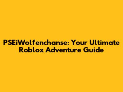 PSEiWolfenchanse: Your Ultimate Roblox Adventure Guide