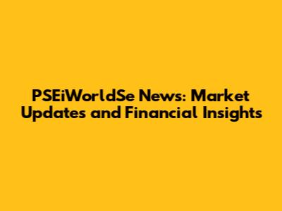 PSEiWorldSe News: Market Updates and Financial Insights