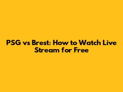 PSG vs Brest: How to Watch Live Stream for Free