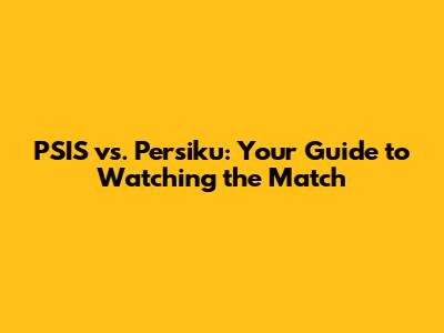 PSIS vs. Persiku: Your Guide to Watching the Match