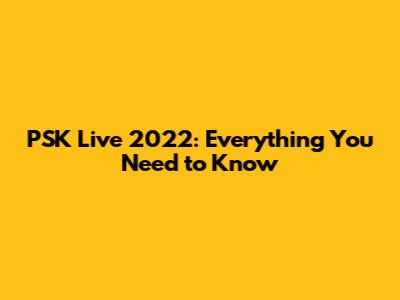 PSK Live 2022: Everything You Need to Know