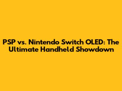 PSP vs. Nintendo Switch OLED: The Ultimate Handheld Showdown