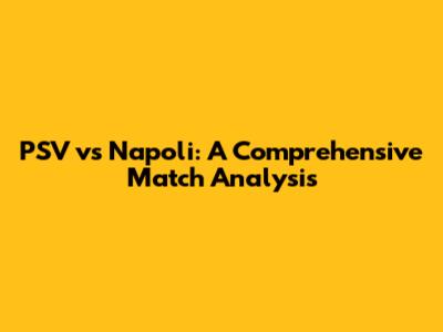 PSV vs Napoli: A Comprehensive Match Analysis