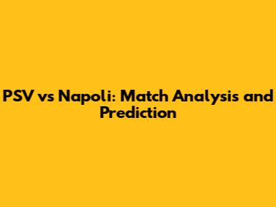 PSV vs Napoli: Match Analysis and Prediction