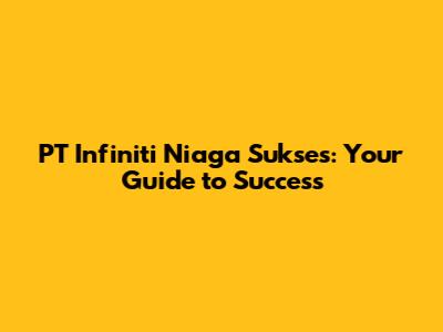 PT Infiniti Niaga Sukses: Your Guide to Success