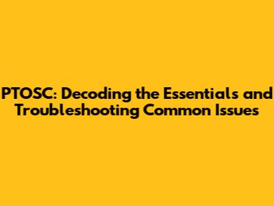 PTOSC: Decoding the Essentials and Troubleshooting Common Issues