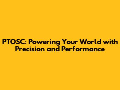 PTOSC: Powering Your World with Precision and Performance