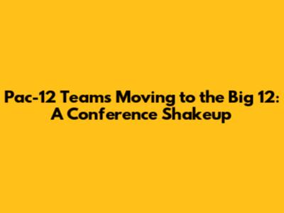 Pac-12 Teams Moving to the Big 12: A Conference Shakeup