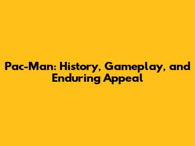 Pac-Man: History, Gameplay, and Enduring Appeal