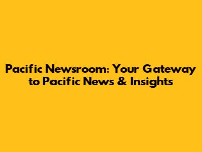 Pacific Newsroom: Your Gateway to Pacific News & Insights