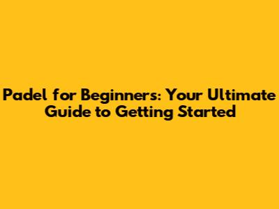Padel for Beginners: Your Ultimate Guide to Getting Started