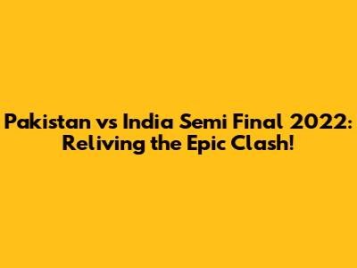 Pakistan vs India Semi Final 2022: Reliving the Epic Clash!
