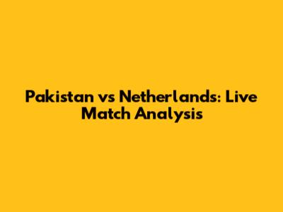 Pakistan vs Netherlands: Live Match Analysis