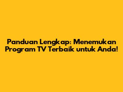 Panduan Lengkap: Menemukan Program TV Terbaik untuk Anda!