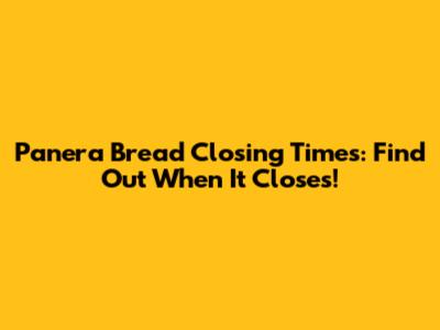 Panera Bread Closing Times: Find Out When It Closes!