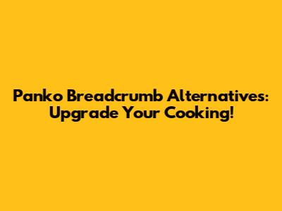 Panko Breadcrumb Alternatives: Upgrade Your Cooking!