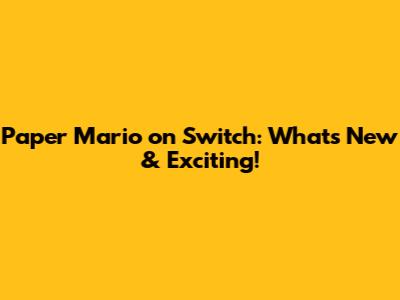 Paper Mario on Switch: What's New & Exciting!