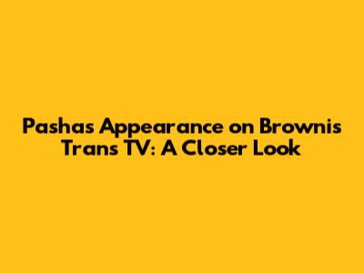 Pasha's Appearance on Brownis Trans TV: A Closer Look