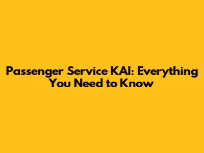 Passenger Service KAI: Everything You Need to Know