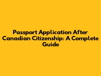 Passport Application After Canadian Citizenship: A Complete Guide
