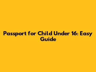 Passport for Child Under 16: Easy Guide